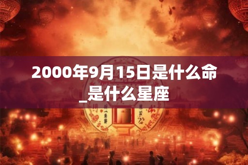 2000年9月15日是什么命_是什么星座