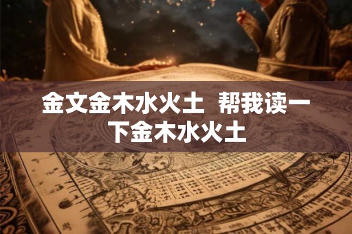 金文金木水火土  帮我读一下金木水火土