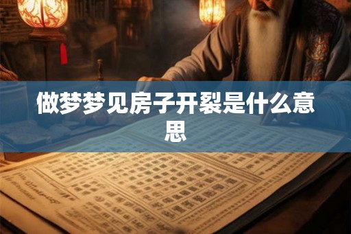 做梦梦见房子开裂是什么意思