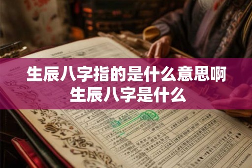 生辰八字指的是什么意思啊 生辰八字是什么