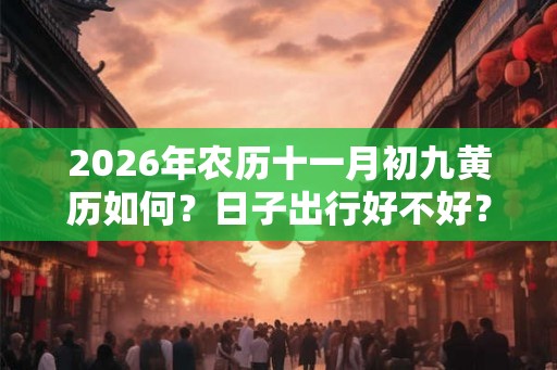 2026年农历十一月初九黄历如何？日子出行好不好？