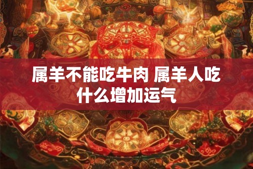 属羊不能吃牛肉 属羊人吃什么增加运气