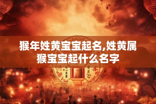 猴年姓黄宝宝起名,姓黄属猴宝宝起什么名字