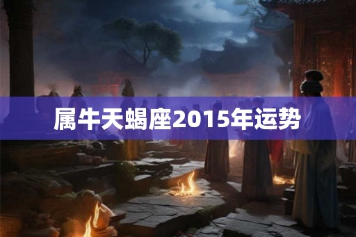 属牛天蝎座2015年运势