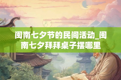 闽南七夕节的民间活动_闽南七夕拜拜桌子摆哪里