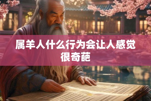 属羊人什么行为会让人感觉很奇葩 属羊人什么行为会让人感觉很奇葩