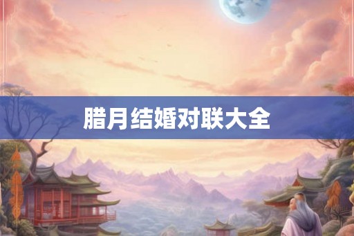 腊月结婚对联大全