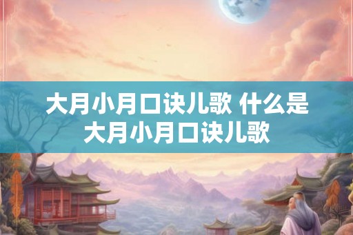 大月小月口诀儿歌 什么是大月小月口诀儿歌