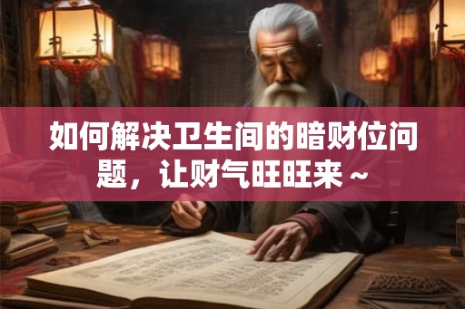 如何解决卫生间的暗财位问题，让财气旺旺来～