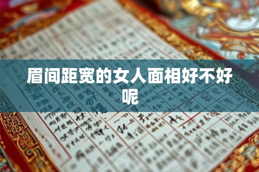 眉间距宽的女人面相好不好呢 眉间距宽的女人面相好不好呢