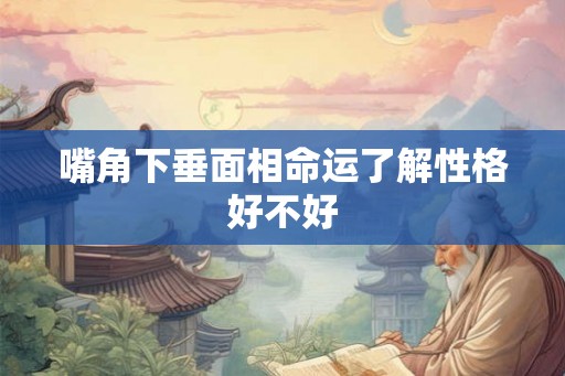 嘴角下垂面相命运了解性格好不好