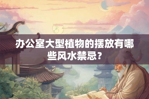 办公室大型植物的摆放有哪些风水禁忌？