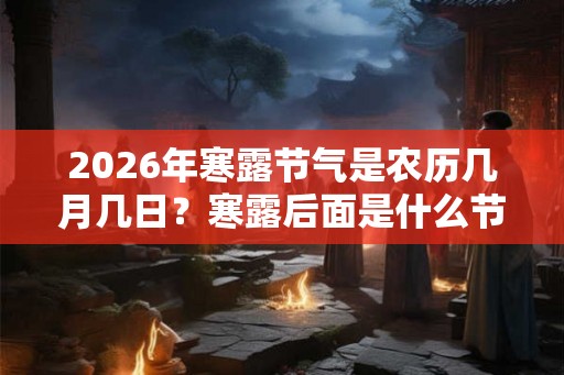 2026年寒露节气是农历几月几日？寒露后面是什么节气？