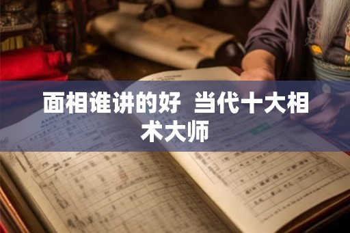 面相谁讲的好  当代十大相术大师