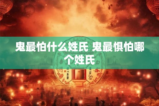 鬼最怕什么姓氏 鬼最惧怕哪个姓氏