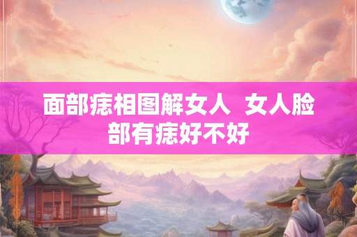 面部痣相图解女人  女人脸部有痣好不好