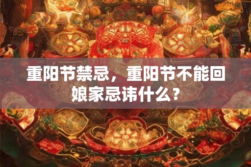 重阳节禁忌，重阳节不能回娘家忌讳什么？