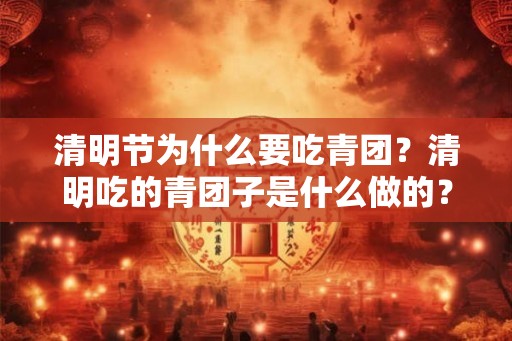 清明节为什么要吃青团？清明吃的青团子是什么做的？