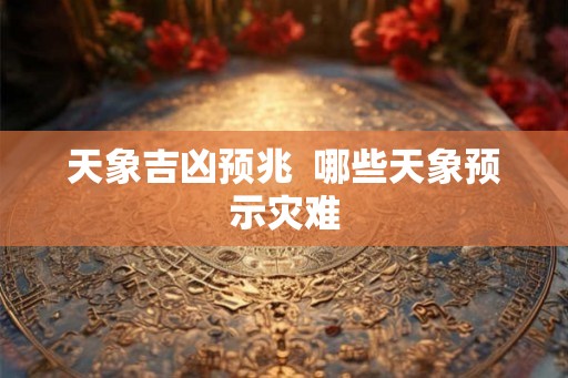 天象吉凶预兆  哪些天象预示灾难
