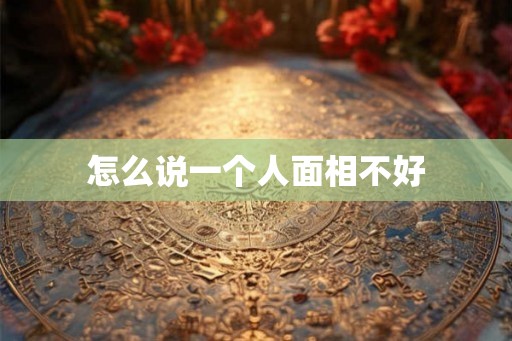 怎么说一个人面相不好
