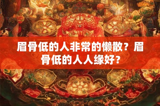 眉骨低的人非常的懒散？眉骨低的人人缘好？