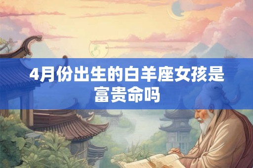 4月份出生的白羊座女孩是富贵命吗