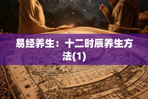 易经养生：十二时辰养生方法(1)