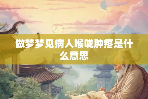 做梦梦见病人喉咙肿疼是什么意思