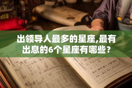 出领导人最多的星座,最有出息的6个星座有哪些？