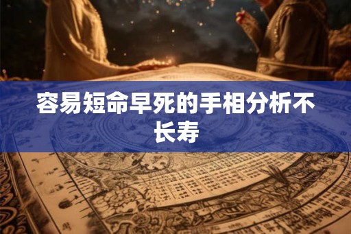 容易短命早死的手相分析不长寿
