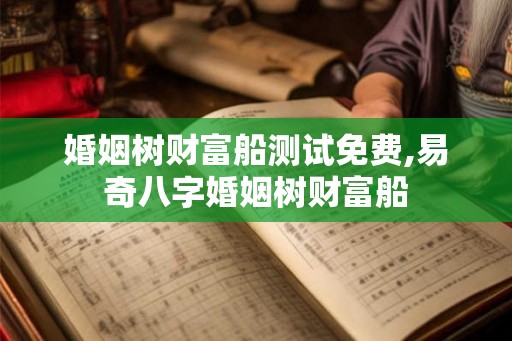 婚姻树财富船测试免费,易奇八字婚姻树财富船