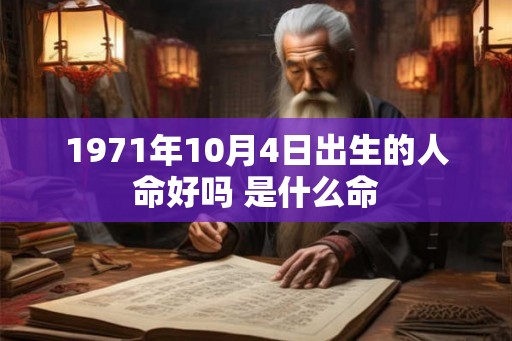 1971年10月4日出生的人命好吗 是什么命 1971年10月4日出生的人命好吗 是什么命