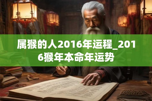 属猴的人2016年运程_2016猴年本命年运势