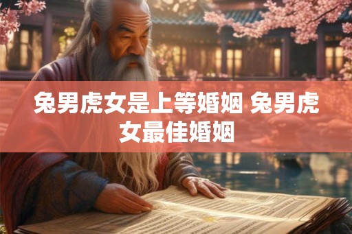 兔男虎女是上等婚姻 兔男虎女最佳婚姻