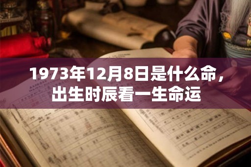 1973年12月8日是什么命，出生时辰看一生命运