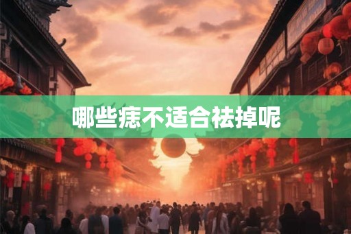 哪些痣不适合祛掉呢