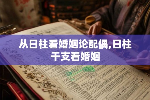 从日柱看婚姻论配偶,日柱干支看婚姻