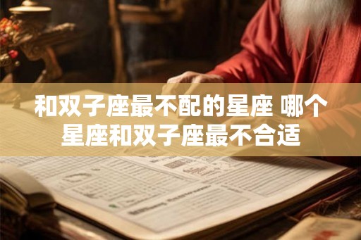 和双子座最不配的星座 哪个星座和双子座最不合适