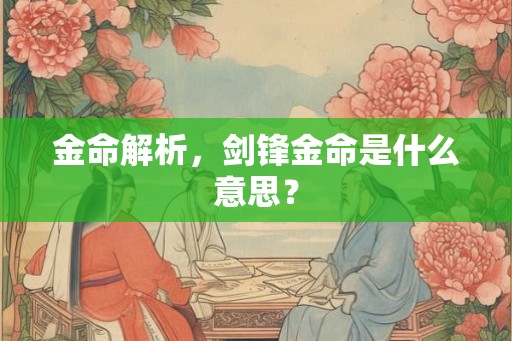 金命解析,剑锋金命是什么意思? 金命解析,剑锋金命是什么意思?