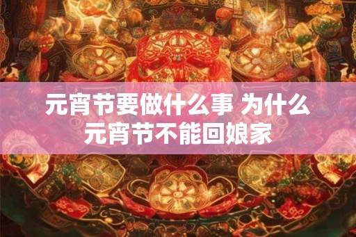 元宵节要做什么事 为什么元宵节不能回娘家