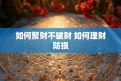 如何聚财不破财 如何理财防损