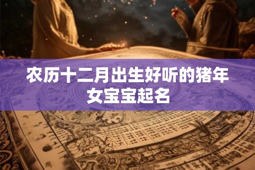 农历十二月出生好听的猪年女宝宝起名