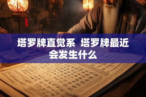 塔罗牌直觉系  塔罗牌最近会发生什么