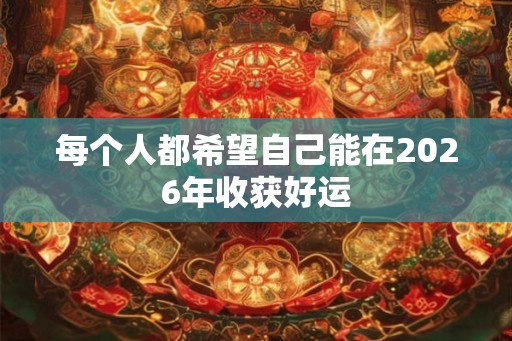 每个人都希望自己能在2026年收获好运