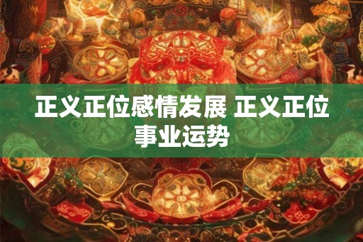 正义正位感情发展 正义正位事业运势