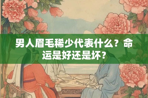 男人眉毛稀少代表什么？命运是好还是坏？