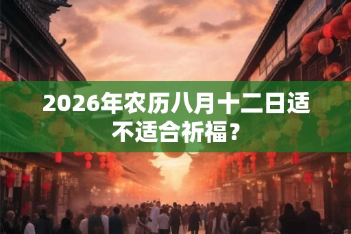 2026年农历八月十二日适不适合祈福？