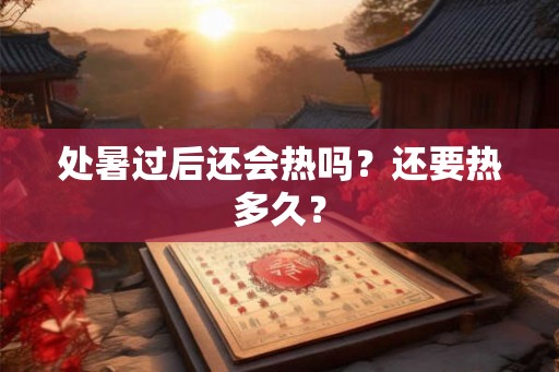 处暑过后还会热吗？还要热多久？