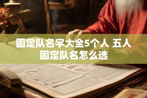 固定队名字大全5个人 五人固定队名怎么选
