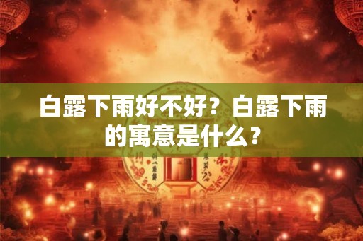 白露下雨好不好？白露下雨的寓意是什么？